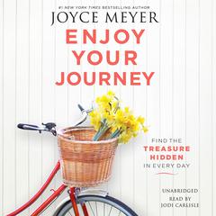 Enjoy Your Journey: Find the Treasure Hidden in Every Day Audiobook, by Joyce Meyer