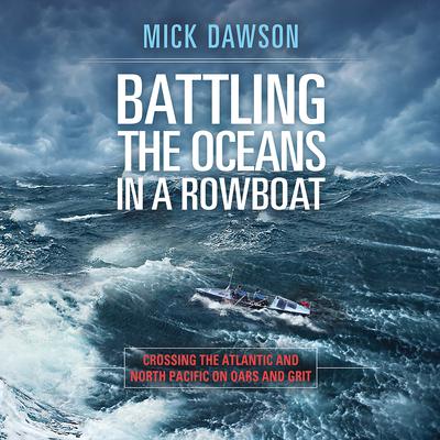 Battling the Oceans in a Rowboat: Crossing the Atlantic and North Pacific on Oars and Grit Audiobook, by Mick Dawson
