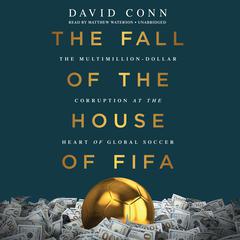 The Fall of the House of FIFA: The Multimillion-Dollar Corruption at the Heart of Global Soccer Audiobook, by David Conn
