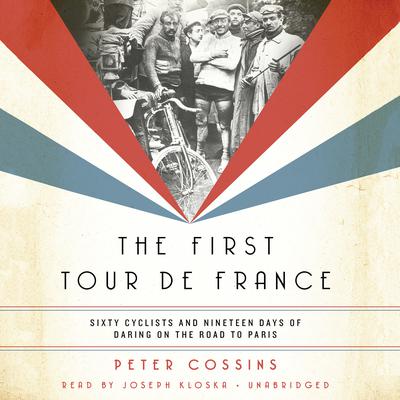 The First Tour de France: Sixty Cyclists and Nineteen Days of Daring on the Road to Paris Audiobook, by Peter Cossins