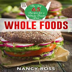 Whole Food: The Top 65 Recipes for a Whole Foods Diet Audiobook, by Nancy Ross
