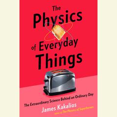 The Physics of Everyday Things: The Extraordinary Science Behind an Ordinary Day Audiobook, by 