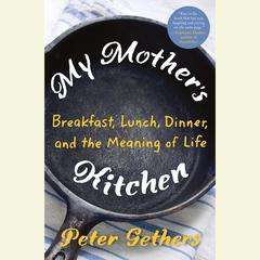 My Mothers Kitchen: Breakfast, Lunch, Dinner, and the Meaning of Life Audiobook, by Peter Gethers