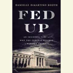 Fed Up: An Insiders Take on Why the Federal Reserve is Bad for America Audiobook, by Danielle  DiMartino Booth