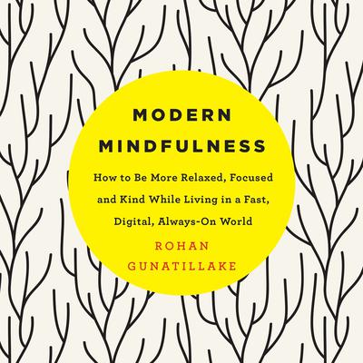 Modern Mindfulness: How to Be More Relaxed, Focused, and Kind While Living in a Fast, Digital, Always-On World Audiobook, by Rohan Gunatillake