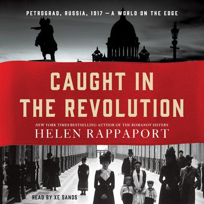 Caught in the Revolution: Petrograd, Russia, 1917 - A World on the Edge Audiobook, by Helen Rappaport
