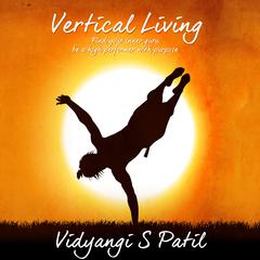 Vertical Living: Find Your Inner Guru, Be a High Performer With Purpose Audiobook, by Vidyangi S. Patil