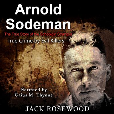 Arnold Sodeman: The True Story of the Schoolgirl Strangler Audiobook, by Jack Rosewood