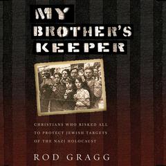 My Brother's Keeper: Christians Who Risked All to Protect Jewish Targets of the Nazi Holocaust Audiobook, by Rod Gragg