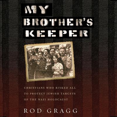 My Brothers Keeper: Christians Who Risked All to Protect Jewish Targets of the Nazi Holocaust Audiobook, by Rod Gragg
