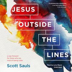 Jesus outside the Lines: A Way Forward for Those Who Are Tired of Taking Sides Audiobook, by Scott Sauls