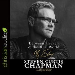 Between Heaven and the Real World: My Story Audiobook, by Steven Curtis Chapman