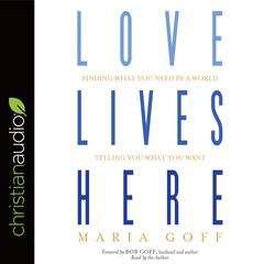 Love Lives Here: Finding What You Need in a World Telling You What You Want Audiobook, by Maria Goff