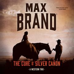 The Cure of Silver Cañon: A Western Trio Audiobook, by Max Brand