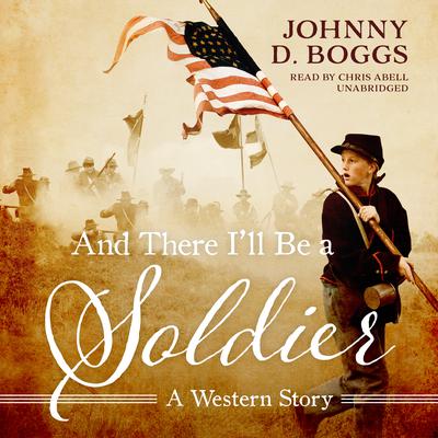 And There I’ll Be a Soldier: A Western Story Audiobook, by Johnny D. Boggs