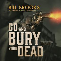 Go and Bury Your Dead: A John Henry Cole Story  Audiobook, by Bill Brooks