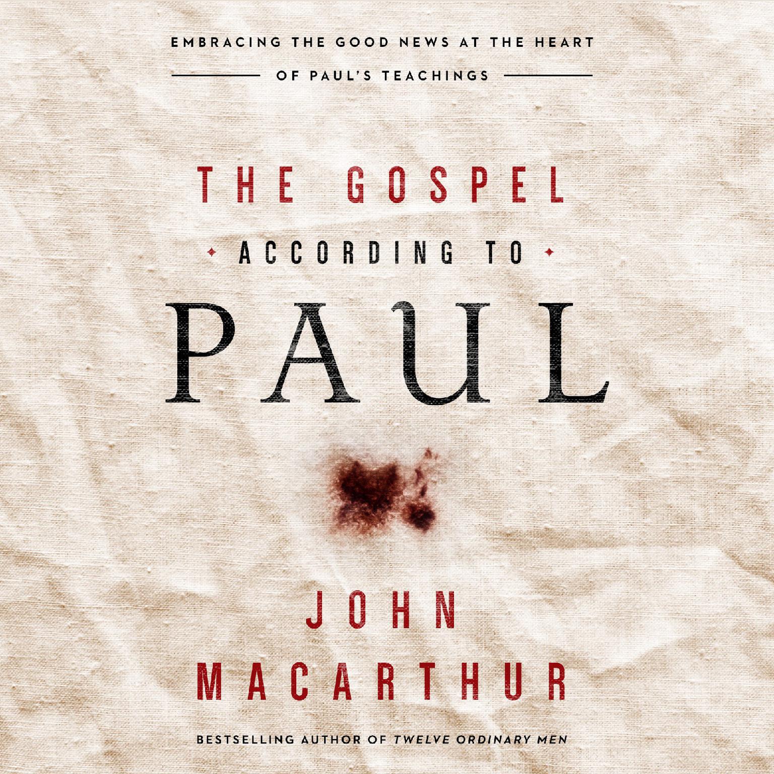 The Gospel According to Paul: Embracing the Good News at the Heart of Pauls Teachings Audiobook, by John MacArthur