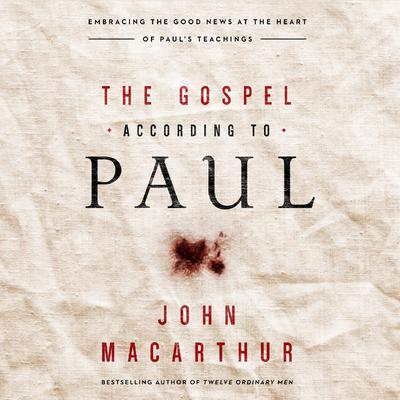 The Gospel According to Paul: Embracing the Good News at the Heart of Paul's Teachings Audiobook, by John MacArthur