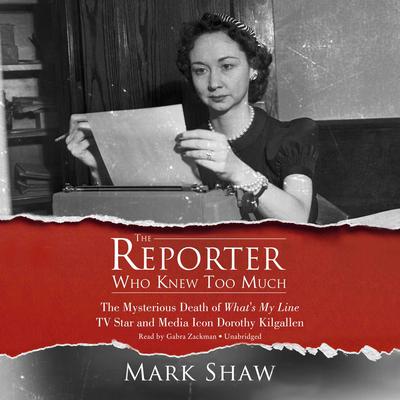 The Reporter Who Knew Too Much: The Mysterious Death of What’s My Line TV Star and Media Icon Dorothy Kilgallen Audiobook, by Mark Shaw