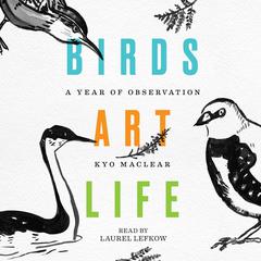 Birds Art Life: A Year of Observation Audiobook, by Kyo Maclear