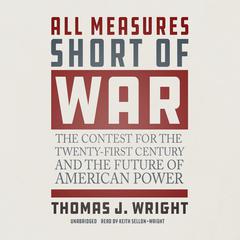 All Measures Short of War: The Contest for the Twenty-First Century and the Future of American Power Audiobook, by Thomas J. Wright
