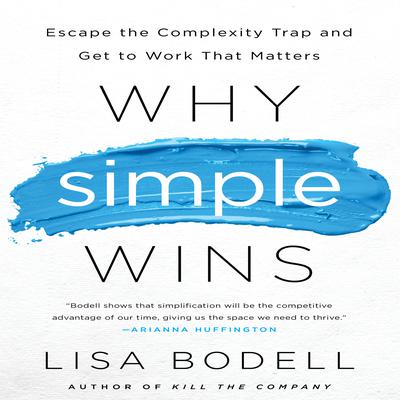 Why Simple Wins: Escape the Complexity Trap and Get to Work That Matters Audiobook, by Lisa Bodell