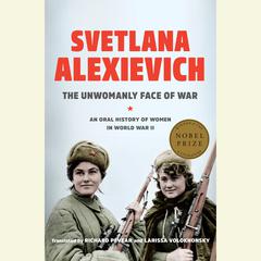 The Unwomanly Face of War: An Oral History of Women in World War II Audiobook, by Svetlana Alexievich