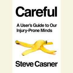 Careful: A Users Guide to Our Injury-Prone Minds Audiobook, by Steve Casner