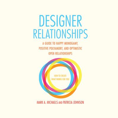Designer Relationships: A Guide to Happy Monogamy, Positive Polyamory, and Optimistic Open Relationships Audiobook, by Mark A. Michaels