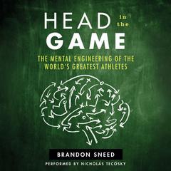 Head In The Game: The Mental Engineering of the Worlds Greatest Athletes Audiobook, by Brandon Sneed