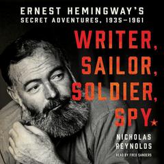 Writer, Sailor, Soldier, Spy: Ernest Hemingways Secret Adventures, 1935-1961 Audiobook, by Nicholas Reynolds
