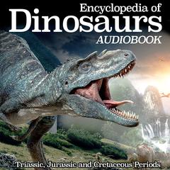 Encyclopedia of Dinosaurs: Triassic, Jurassic and Cretaceous Periods Audiobook, by My Ebook Publishing House
