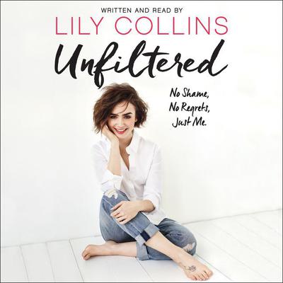 Unfiltered: No Shame, No Regrets, Just Me. Audiobook, by Lily Collins