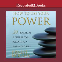 How to Use Your Power: 20 Practical Lessons for Creating a Balanced Life Audiobook, by Ernest Holmes