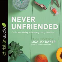 Never Unfriended: The Secret to Finding & Keeping Lasting Friendships Audiobook, by Lisa-Jo Baker