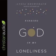 Finding God in My Loneliness Audiobook, by Lydia Brownback