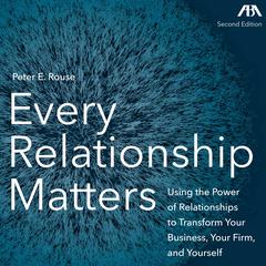 Every Relationship Matters - Using the Power of Relationships to Transform Your Business, Your Firm and Yourself Audiobook, by Peter Rouse