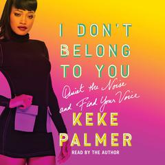 I Don't Belong to You: Quiet the Noise and Find Your Voice Audiobook, by Keke Palmer