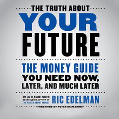 The Truth About Your Future: The Money Guide You Need Now, Later, and Much Later Audiobook, by Ric Edelman