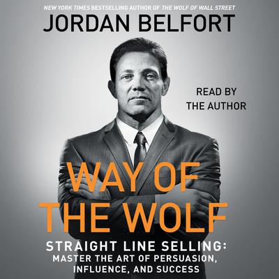 The Way of the Wolf: Straight Line Selling: Master the Art of Persuasion, Influence, and Success Audiobook, by Jordan Belfort
