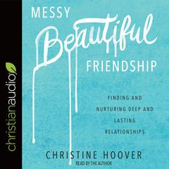 Messy Beautiful Friendship: Finding and Nurturing Deep and Lasting Relationships Audiobook, by Christine Hoover