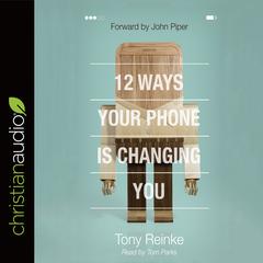 12 Ways Your Phone Is Changing You Audiobook, by Tony Reinke