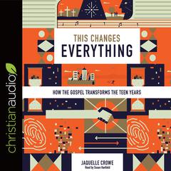 This Changes Everything: How the Gospel Transforms the Teen Years Audiobook, by Jaquelle Crowe