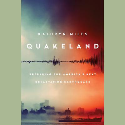 Quakeland: On the Road to Americas Next Devastating Earthquake Audiobook, by Kathryn Miles