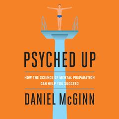 Psyched Up: How the Science of Mental Preparation Can Help You Succeed Audiobook, by Daniel McGinn