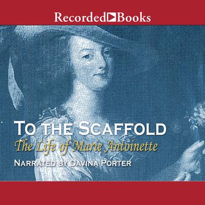 To the Scaffold: The Life of Marie Antoinette Audiobook, by Carolly Erickson