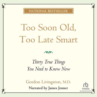 Too Soon Old, Too Late Smart: Thirty True Things You Need to Know Now Audiobook, by Gordon Livingston