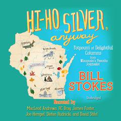 Hi-Ho Silver, Anyway: Potpourri of Delightful Columns from Wisconsin’s Favorite Journalist Audiobook, by Bill Stokes