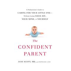 The Confident Parent: A Pediatrician’s Guide to Caring for Your Little One without Losing Your Joy, Your Mind, or Yourself Audiobook, by Jane Scott
