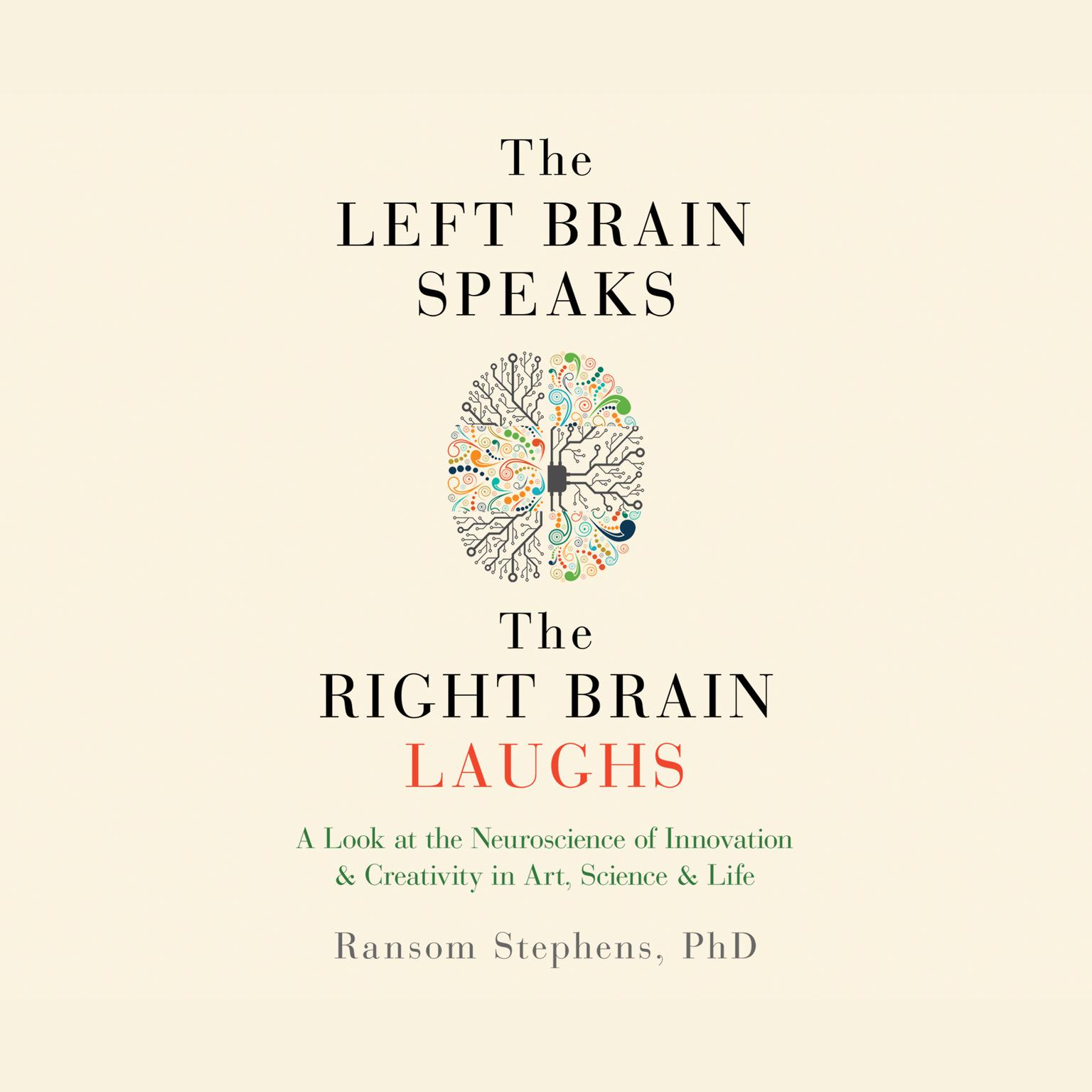 The Left Brain Speaks, the Right Brain Laughs: A Look at the Neuroscience of Innovation & Creativity in Art, Science & Life Audiobook, by Ransom Stephens